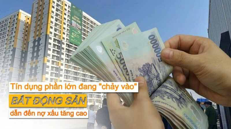 Tín dụng ngân hàng phần lớn đang “chảy vào” bất động sản dẫn đến nợ xấu tăng cao